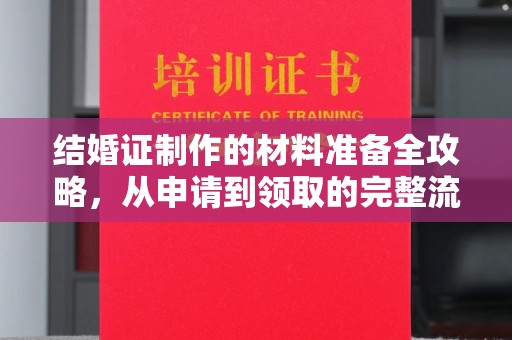 平房结婚证制作的材料准备全攻略，从申请到领取的完整流程